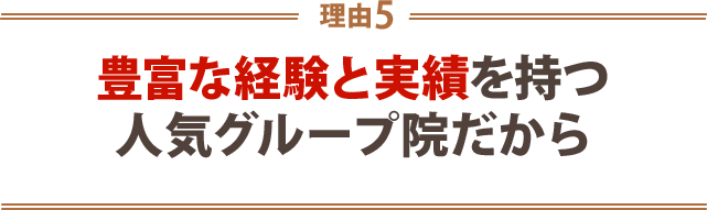 ５．豊富な経験と実績を持つ人気グループ院だから