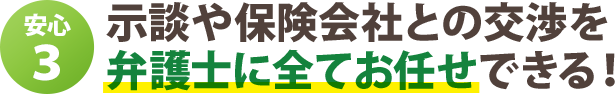 示談や保険会社との交渉を 弁護士に全てお任せできる！