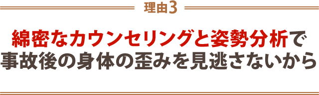 ３．綿密なカウンセリングと姿勢分析で事故後の身体の歪みを見逃さないから